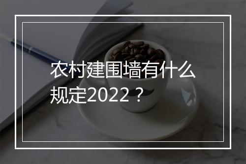 农村建围墙有什么规定2022？