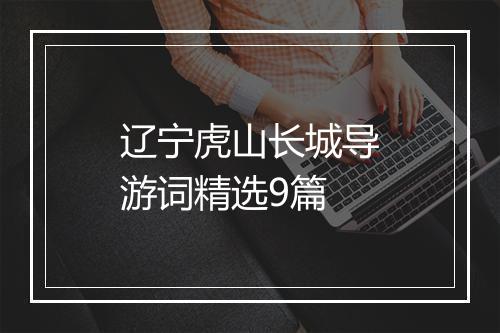 辽宁虎山长城导游词精选9篇