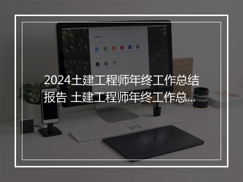 2024土建工程师年终工作总结报告 土建工程师年终工作总结精选9篇