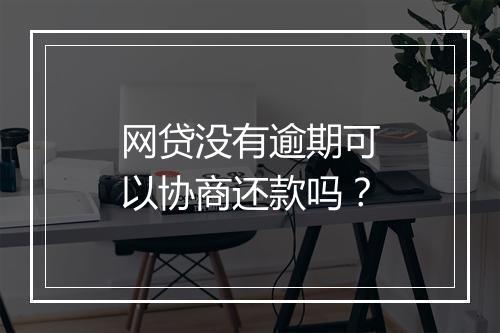 网贷没有逾期可以协商还款吗？
