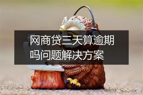 网商贷三天算逾期吗问题解决方案