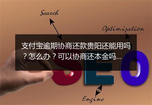 支付宝逾期协商还款贵阳还能用吗？怎么办？可以协商还本金吗？