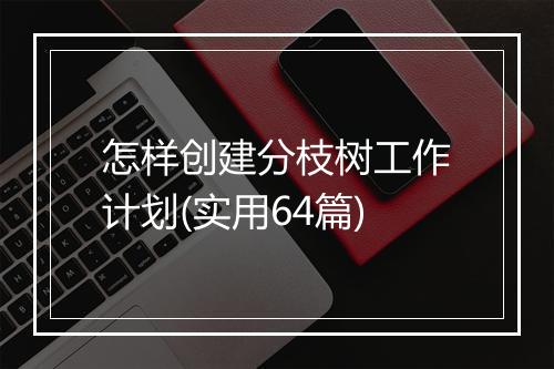 怎样创建分枝树工作计划(实用64篇)
