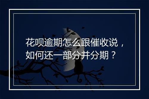 花呗逾期怎么跟催收说，如何还一部分并分期？