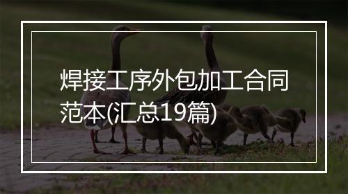 焊接工序外包加工合同范本(汇总19篇)