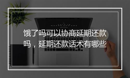 饿了吗可以协商延期还款吗，延期还款话术有哪些