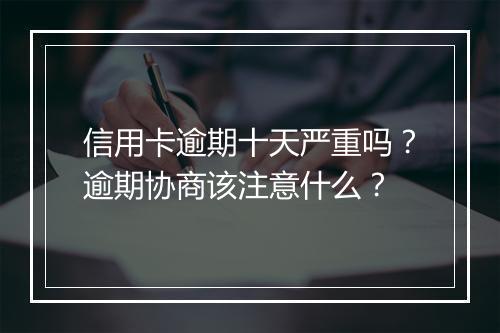 信用卡逾期十天严重吗？逾期协商该注意什么？