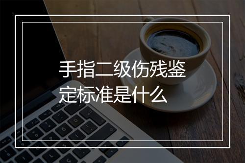 手指二级伤残鉴定标准是什么