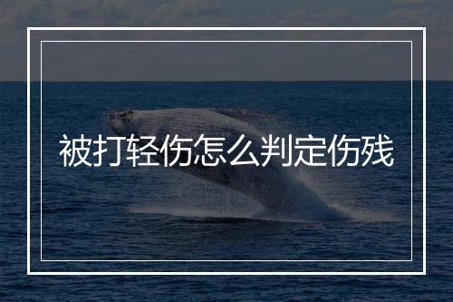 被打轻伤怎么判定伤残