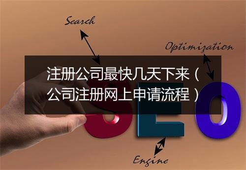 注册公司最快几天下来（公司注册网上申请流程）