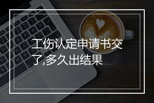 工伤认定申请书交了,多久出结果