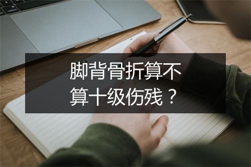 脚背骨折算不算十级伤残？