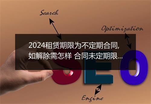 2024租赁期限为不定期合同,如解除需怎样 合同未定期限，承租人可否随时解除租赁关系？