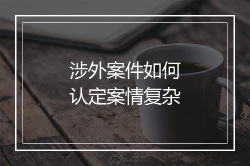 涉外案件如何认定案情复杂