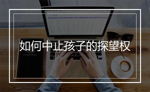 如何中止孩子的探望权
