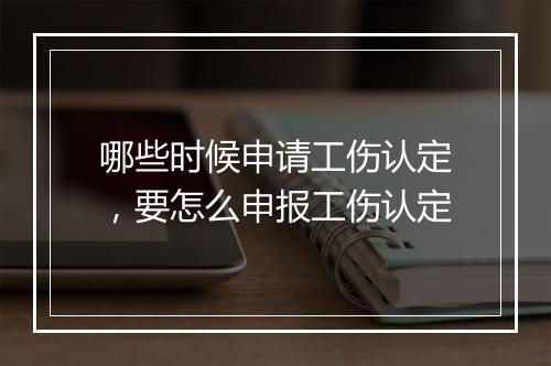 哪些时候申请工伤认定，要怎么申报工伤认定