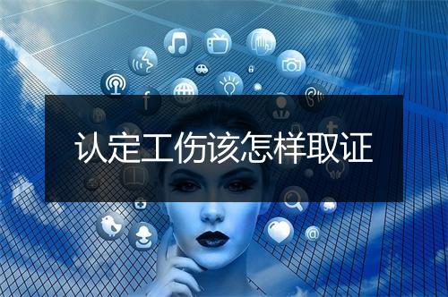 认定工伤该怎样取证