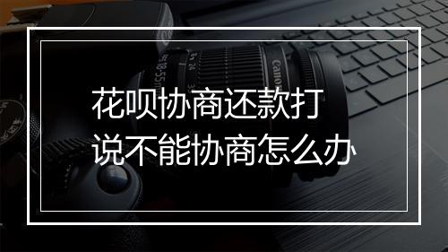 花呗协商还款打 说不能协商怎么办