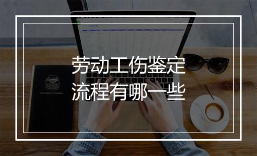 劳动工伤鉴定流程有哪一些