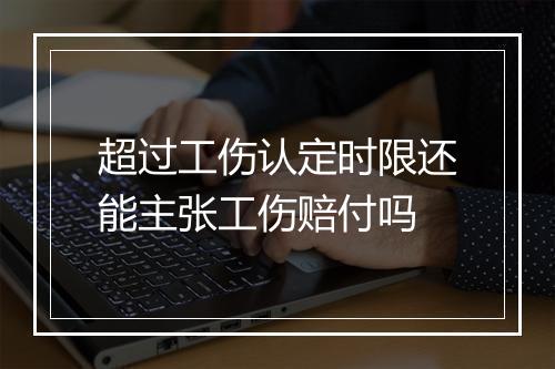 超过工伤认定时限还能主张工伤赔付吗