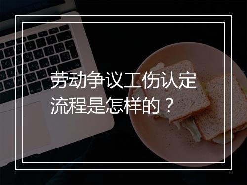 劳动争议工伤认定流程是怎样的？