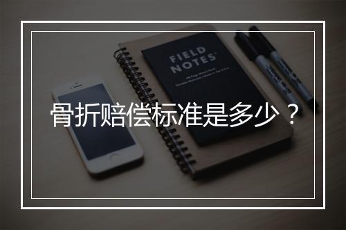骨折赔偿标准是多少？