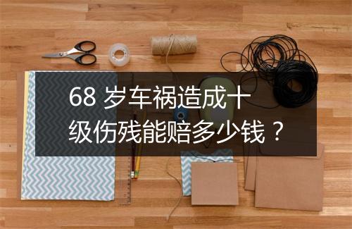 68 岁车祸造成十级伤残能赔多少钱？