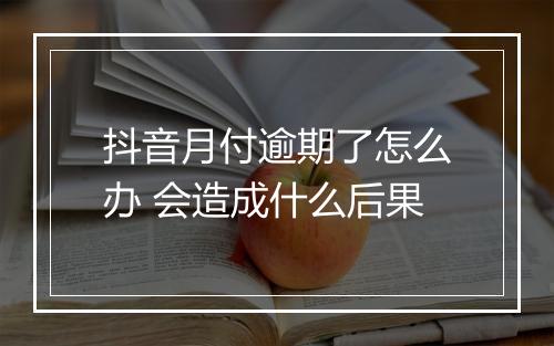 抖音月付逾期了怎么办 会造成什么后果