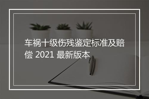 车祸十级伤残鉴定标准及赔偿 2021 最新版本