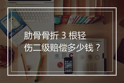 肋骨骨折 3 根轻伤二级赔偿多少钱？