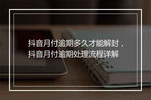 抖音月付逾期多久才能解封，抖音月付逾期处理流程详解