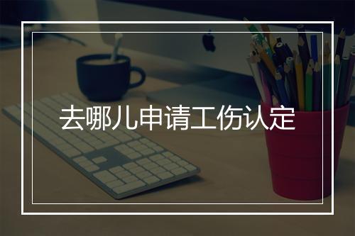 去哪儿申请工伤认定
