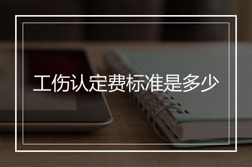 工伤认定费标准是多少