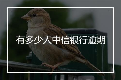有多少人中信银行逾期
