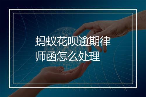 蚂蚁花呗逾期律师函怎么处理