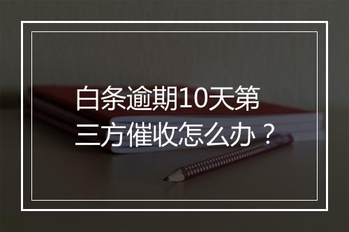 白条逾期10天第三方催收怎么办？
