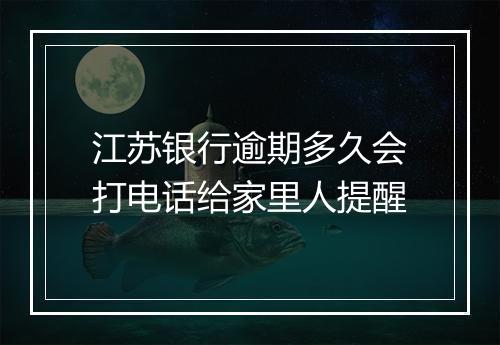 江苏银行逾期多久会打电话给家里人提醒