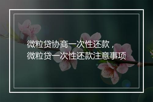 微粒贷协商一次性还款 ,微粒贷一次性还款注意事项