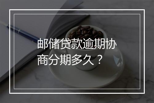 邮储贷款逾期协商分期多久？