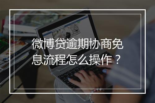 微博贷逾期协商免息流程怎么操作？