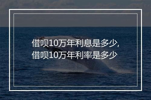 借呗10万年利息是多少,借呗10万年利率是多少