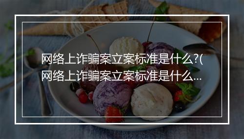 网络上诈骗案立案标准是什么?(网络上诈骗案立案标准是什么？)