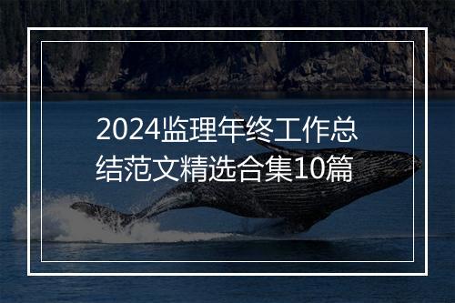2024监理年终工作总结范文精选合集10篇