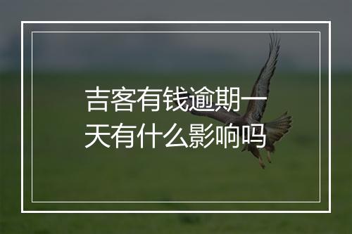 吉客有钱逾期一天有什么影响吗
