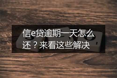 信e贷逾期一天怎么还？来看这些解决