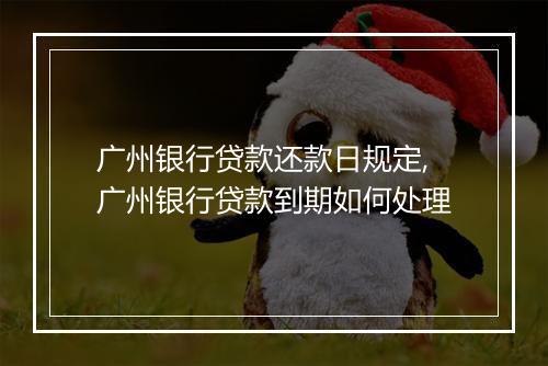 广州银行贷款还款日规定,广州银行贷款到期如何处理