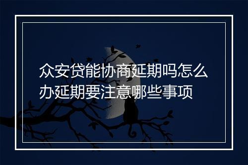 众安贷能协商延期吗怎么办延期要注意哪些事项