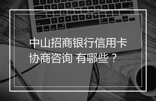 中山招商银行信用卡协商咨询 有哪些？