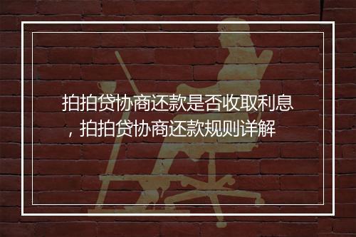 拍拍贷协商还款是否收取利息，拍拍贷协商还款规则详解