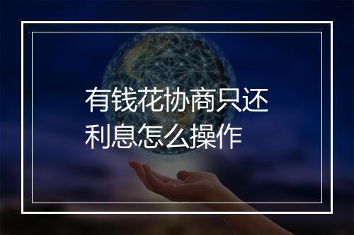 有钱花协商只还利息怎么操作